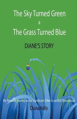 The Sky Turned Green & The Grass Turned Blue Diane's Story: (Meine persönliche Reise als Lebensgefährtin einer M2F-Transsexuellen) - The Sky Turned Green & The Grass Turned Blue Diane's Story: (My Personal Journey as the Significant Other to an M2F Transsexual)