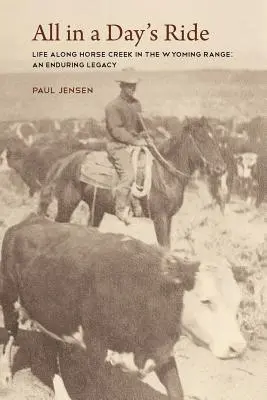 All in a Day's Ride, Das Leben entlang des Horse Creek in der Wyoming Range, ein bleibendes Vermächtnis - All in a Day's Ride, Life Along Horse Creek in the Wyoming Range, an Enduring Legacy