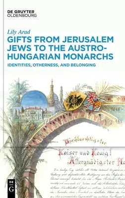 Geschenke der Jerusalemer Juden an die österreichisch-ungarischen Monarchen: Identitäten, Andersartigkeit und Zugehörigkeit - Gifts from Jerusalem Jews to the Austro-Hungarian Monarchs: Identities, Otherness, and Belonging