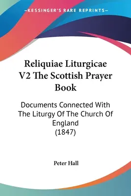 Reliquiae Liturgicae V2 Das schottische Gebetbuch: Dokumente in Verbindung mit der Liturgie der Kirche von England (1847) - Reliquiae Liturgicae V2 The Scottish Prayer Book: Documents Connected With The Liturgy Of The Church Of England (1847)