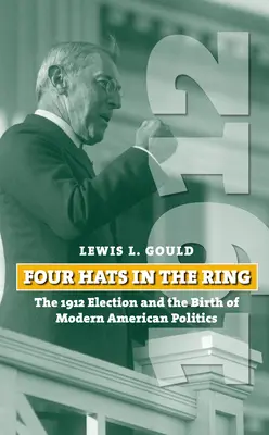 Vier Hüte im Ring: Die Wahl von 1912 und die Geburt der modernen amerikanischen Politik - Four Hats in the Ring: The 1912 Election and the Birth of Modern American Politics