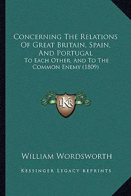 Über die Beziehungen Großbritanniens, Spaniens und Portugals: Zueinander, und zu dem gemeinsamen Feind (1809) - Concerning The Relations Of Great Britain, Spain, And Portugal: To Each Other, And To The Common Enemy (1809)