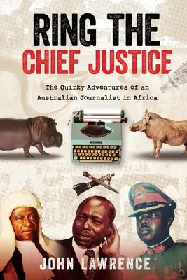 Ring The Chief Justice: Die skurrilen Abenteuer eines australischen Journalisten in Afrika - Ring The Chief Justice: The Quirky Adventures of an Australian Journalist in Africa