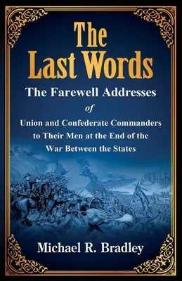 The Last Words, Die Abschiedsreden der Befehlshaber der Union und der Konföderation an ihre Männer am Ende des Krieges zwischen den Staaten - The Last Words, The Farewell Addresses of Union and Confederate Commanders to Their Men at the End of the War Between the States