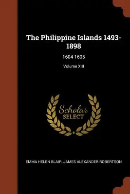 Die Philippinischen Inseln 1493-1898: 1604-1605; Band XIII - The Philippine Islands 1493-1898: 1604-1605; Volume XIII