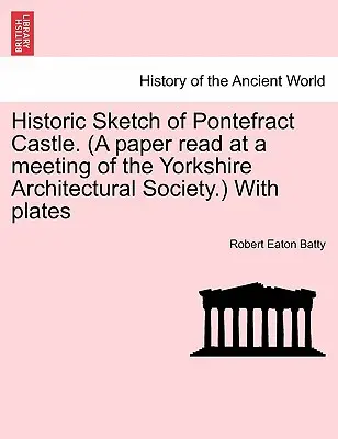 Historische Skizze von Pontefract Castle. (Vortrag bei einer Sitzung der Yorkshire Architectural Society) mit Abbildungen. - Historic Sketch of Pontefract Castle. (a Paper Read at a Meeting of the Yorkshire Architectural Society.) with Plates