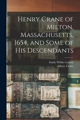 Henry Crane aus Milton, Massachusetts, 1654, und einige seiner Nachkommen - Henry Crane of Milton, Massachusetts, 1654, and Some of his Descendants
