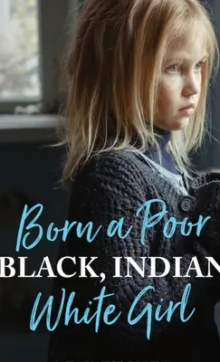 Geboren als armes, schwarzes, indianisches, weißes Mädchen: Das Trauma der Kindheit überwinden und ein spirituelles Leben führen - Born a Poor, Black, Indian, White Girl: Overcoming Childhood Trauma and Living a Spiritual Life