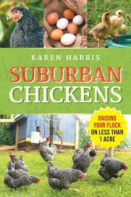 Hühner in der Vorstadt: Aufzucht einer Herde auf weniger als einem Hektar - Suburban Chickens: Raising Your Flock on Less Than One Acre