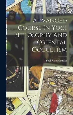Fortgeschrittener Kurs in Yogi-Philosophie und orientalischem Okkultismus - Advanced Course In Yogi Philosophy And Oriental Occultism