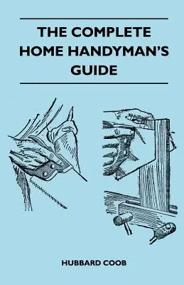 The Complete Home Handyman's Guide - Hunderte von geldsparenden, hilfreichen Vorschlägen für Reparaturen und Verbesserungen in und um Ihr Haus - The Complete Home Handyman's Guide - Hundreds Of Money-Saving, Helpful Suggestions For Making Repairs And Improvements In And Around Your Home