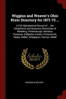 Wiggins und Weaver's Ohio River Directory für 1871-72 ...: A Full Alphabetical Record of ... the Inhabitants and Business Directories of Wheeling, Par - Wiggins and Weaver's Ohio River Directory for 1871-72 ...: A Full Alphabetical Record of ... the Inhabitants and Business Directories of Wheeling, Par