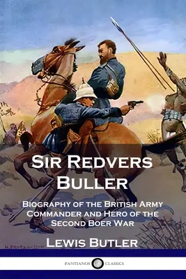 Sir Redvers Buller: Biographie des britischen Armeechefs und Helden des Zweiten Burenkrieges - Sir Redvers Buller: Biography of the British Army Commander and Hero of the Second Boer War