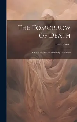 Der morgige Tod: Oder das zukünftige Leben nach der Wissenschaft - The Tomorrow of Death: Or, the Future Life According to Science