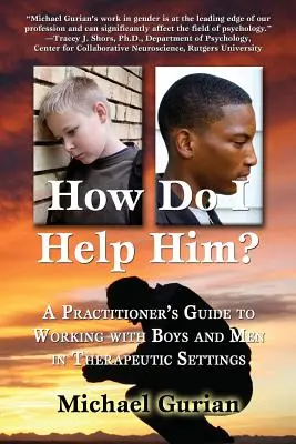 Wie kann ich ihm helfen? Ein Leitfaden für die Arbeit mit Jungen und Männern in therapeutischen Kontexten - How Do I Help Him?: A Practitioners Guide to Working with Boys and Men in Therapeutic Settings