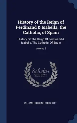 Geschichte der Herrschaft von Ferdinand und Isabella, der Katholischen, von Spanien: Geschichte der Herrschaft Ferdinands und Isabellas, der Katholiken, von Spanien; Band 2 - History of the Reign of Ferdinand & Isabella, the Catholic, of Spain: History Of The Reign Of Ferdinand & Isabella, The Catholic, Of Spain; Volume 2