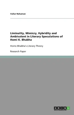 Liminalität, Mimikry, Hybridität und Ambivalenz in den literarischen Spekulationen von Homi K. Bhabha: Homo Bhabhas literarische Theorie - Liminality, Mimicry, Hybridity and Ambivalent in Literary Speculations of Homi K. Bhabha: Homo Bhabha's Literary Theory
