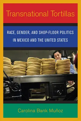 Transnationale Tortillas: Ethnie, Geschlecht und Ladenpolitik in Mexiko und den Vereinigten Staaten - Transnational Tortillas: Race, Gender, and Shop-Floor Politics in Mexico and the United States