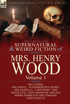 The Collected Supernatural and Weird Fiction of Mrs Henry Wood: Band 1-einschließlich eines Romans, 'Featherston's Story', einer Novelle, 'a Mystery', einer N - The Collected Supernatural and Weird Fiction of Mrs Henry Wood: Volume 1-Including One Novel, 'Featherston's Story, ' One Novella, 'a Mystery, ' One N