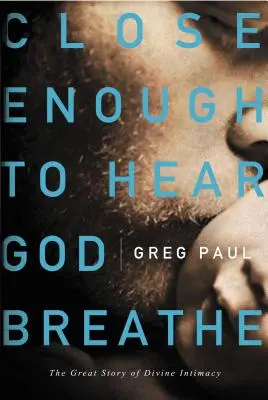 Nah genug, um Gott atmen zu hören: Die große Geschichte der göttlichen Intimität - Close Enough to Hear God Breathe: The Great Story of Divine Intimacy