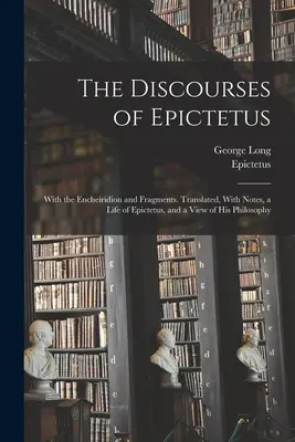 Die Reden des Epictetus; Mit dem Encheiridion und Fragmenten. Übersetzt, mit Anmerkungen, einem Leben von Epictetus, und einem Blick auf seine Philosophie - The Discourses of Epictetus; With the Encheiridion and Fragments. Translated, With Notes, a Life of Epictetus, and a View of his Philosophy