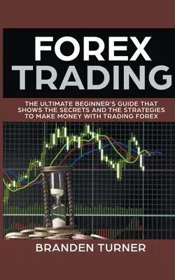 Forex Trading, Der ultimative Leitfaden für Einsteiger - Forex Trading, The Ultimate Beginner's Guide