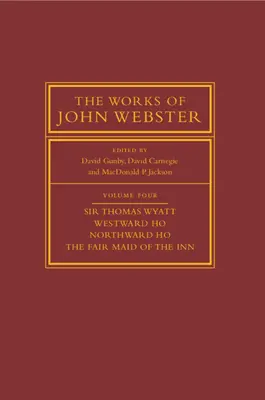 Die Werke von John Webster: Band 4, Sir Thomas Wyatt, Westward Ho, Northward Ho, the Fair Maid of the Inn: Sir Thomas Wyatt, Westward Ho, Northward H - The Works of John Webster: Volume 4, Sir Thomas Wyatt, Westward Ho, Northward Ho, the Fair Maid of the Inn: Sir Thomas Wyatt, Westward Ho, Northward H