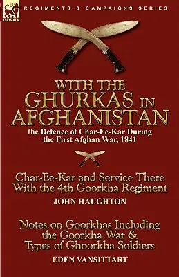 Mit den Ghurkas in Afghanistan: Die Verteidigung von Char-Ee-Kar während des Ersten Afghanischen Krieges, 1841---Char-Ee-Kar und der Dienst dort mit dem 4. Goorkha Reg - With the Ghurkas in Afghanistan: the Defence of Char-Ee-Kar During the First Afghan War, 1841---Char-Ee-Kar and Service There With the 4th Goorkha Reg
