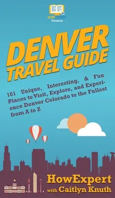 Denver Reiseführer: 101 einzigartige, interessante und lustige Orte zum Besuchen, Erkunden und Erleben von Denver, Colorado, von A bis Z - Denver Travel Guide: 101 Unique, Interesting, & Fun Places to Visit, Explore, and Experience Denver Colorado to the Fullest from A to Z