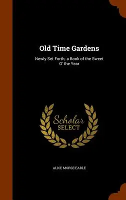 Old Time Gardens: Newly Set Forth; ein Buch über die Süße des Jahres - Old Time Gardens: Newly Set Forth; a Book of the Sweet O' the Year