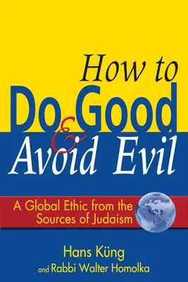Wie man das Gute tut und das Böse meidet: Eine Weltethik aus den Quellen des Judentums - How to Do Good & Avoid Evil: A Global Ethic from the Sources of Judaism