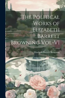 Die politischen Werke von Elizabeth Barrett Browning Band VI - The Political Works of Elizabeth Barrett Browning Vol-VI