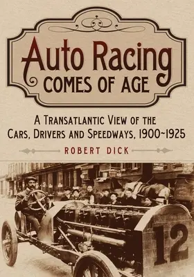 Der Autorennsport wird erwachsen: Ein transatlantischer Blick auf die Autos, Fahrer und Rennstrecken, 1900-1925 - Auto Racing Comes of Age: A Transatlantic View of the Cars, Drivers and Speedways, 1900-1925