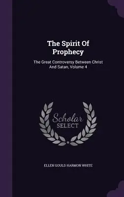 Der Geist der Prophezeiung: Die große Anfechtung zwischen Christus und Satan, Band 4 - The Spirit Of Prophecy: The Great Controversy Between Christ And Satan, Volume 4