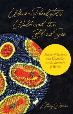 Wo Gelähmte gehen und Blinde sehen: Geschichten von Krankheit und Behinderung am Schnittpunkt der Welten - Where Paralytics Walk and the Blind See: Stories of Sickness and Disability at the Juncture of Worlds