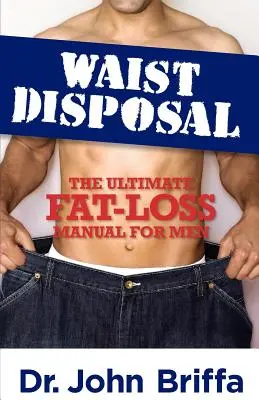 Taillen-Entsorgung: Das ultimative Handbuch zum Fettabbau für Männer - Waist Disposal: The Ultimate Fat-Loss Manual for Men