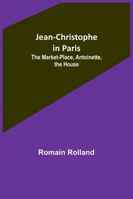 Jean-Christophe in Paris: Der Marktplatz, Antoinette, das Haus - Jean-Christophe in Paris: The Market-Place, Antoinette, the House