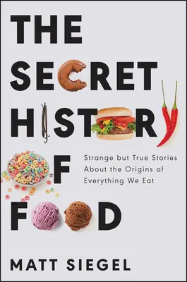 Die geheime Geschichte des Essens: Seltsame, aber wahre Geschichten über die Ursprünge von allem, was wir essen - The Secret History of Food: Strange But True Stories about the Origins of Everything We Eat