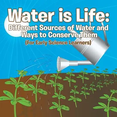 Wasser ist Leben: Verschiedene Wasserquellen und Wege, sie zu erhalten (für frühe Naturwissenschaftler) - Water is Life: Different Sources of Water and Ways to Conserve Them (For Early Science Learners)