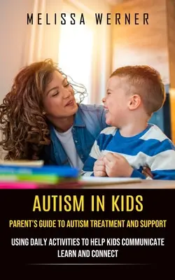 Autismus bei Kindern: Leitfaden für Eltern zur Behandlung und Unterstützung von Autismus (Tägliche Aktivitäten, die Kindern beim Kommunizieren, Lernen und Verbinden helfen) - Autism in Kids: Parent's Guide to Autism Treatment and Support (Using Daily Activities to Help Kids Communicate Learn and Connect)