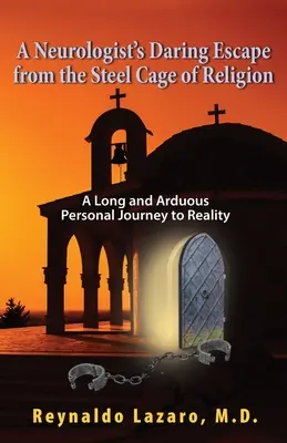 Die gewagte Flucht eines Neurologen aus dem Stahlkäfig der Religion, Eine lange und beschwerliche persönliche Reise zur Realität - A Neurologist's Daring Escape from the Steel Cage of Religion, A Long and Arduous Personal Journey to Reality