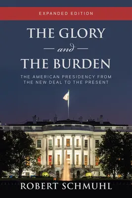 Der Ruhm und die Bürde: Die amerikanische Präsidentschaft vom New Deal bis zur Gegenwart, erweiterte Ausgabe - The Glory and the Burden: The American Presidency from the New Deal to the Present, Expanded Edition