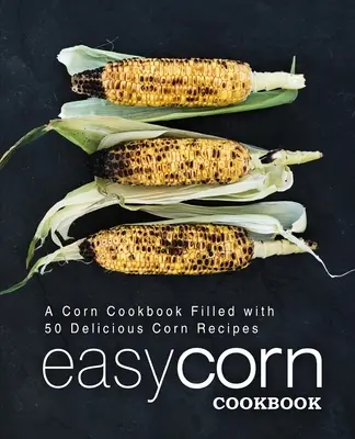 Einfaches Mais-Kochbuch: Ein Maiskochbuch mit 50 leckeren Maisrezepten (2. Auflage) - Easy Corn Cookbook: A Corn Cookbook Filled with 50 Delicious Corn Recipes (2nd Edition)