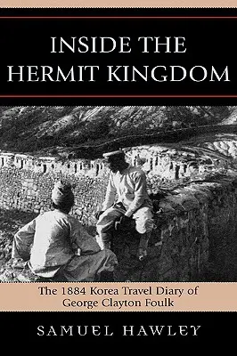 Inside the Hermit Kingdom: Das Korea-Reisetagebuch von George Clayton Foulk aus dem Jahr 1884 - Inside the Hermit Kingdom: The 1884 Korea Travel Journal of George Clayton Foulk