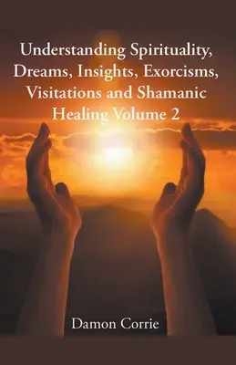 Spiritualität, Träume, Einsichten, Exorzismus, Heimsuchungen und schamanische Heilung verstehen - Understanding Spirituality, Dreams, Insights, Exorcisms, Visitations and Shamanic Healing