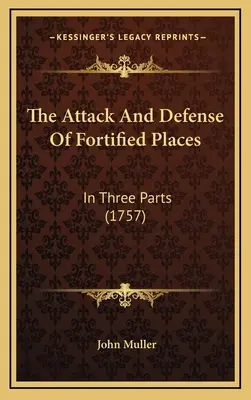 Der Angriff und die Verteidigung von befestigten Orten: In drei Teilen (1757) - The Attack And Defense Of Fortified Places: In Three Parts (1757)