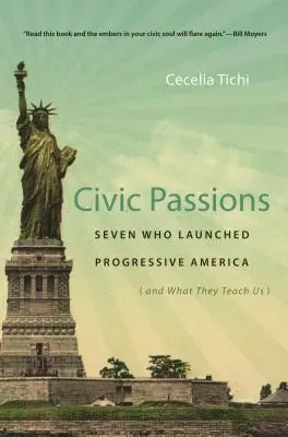 Civic Passions: Sieben, die das fortschrittliche Amerika begründeten (und was sie uns lehren) - Civic Passions: Seven Who Launched Progressive America (and What They Teach Us)