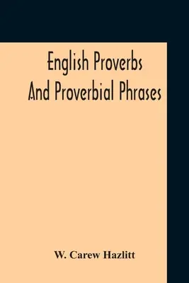 Englische Sprichwörter und sprichwörtliche Redewendungen, gesammelt aus den authentischsten Quellen, alphabetisch geordnet und mit Anmerkungen versehen - English Proverbs And Proverbial Phrases Collected From The Most Authentic Sources Alphabetically Arranged And Annotated