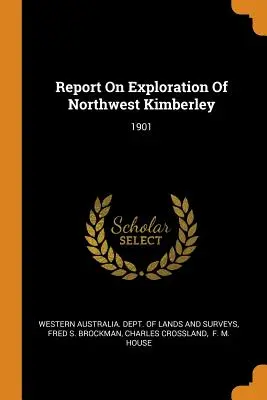 Bericht über die Erforschung des Nordwestens von Kimberley: 1901 - Report On Exploration Of Northwest Kimberley: 1901