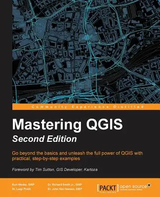 QGIS beherrschen - Zweite Ausgabe: Gehen Sie über die Grundlagen hinaus und entfesseln Sie die volle Kraft von QGIS mit praktischen, schrittweisen Beispielen - Mastering QGIS - Second Edition: Go beyond the basics and unleash the full power of QGIS with practical, step-by-step examples